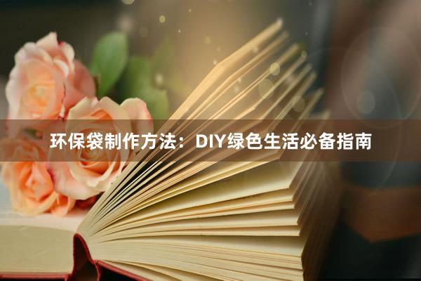 环保袋制作方法：DIY绿色生活必备指南